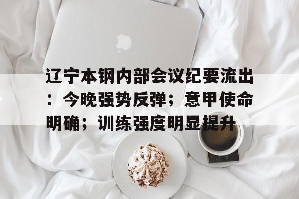 包含辽宁本钢内部会议纪要流出：今晚强势反弹；意甲使命明确；训练强度明显提升的词条